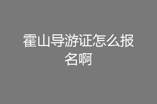 霍山导游证怎么报名啊