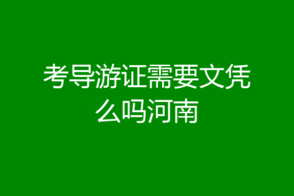 考导游证需要文凭么吗河南