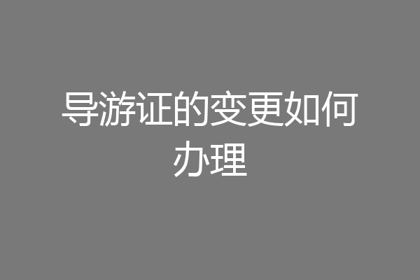 导游证的变更如何办理