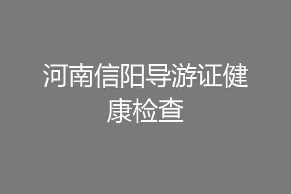 河南信阳导游证健康检查