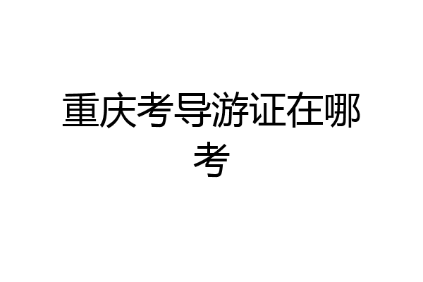 重庆考导游证在哪考