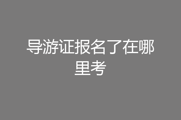 导游证报名了在哪里考