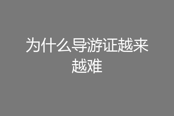 为什么导游证越来越难