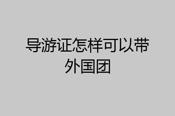 导游证怎样可以带外国团
