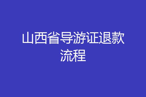 山西省导游证退款流程