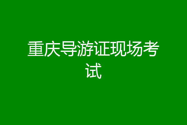 重庆导游证现场考试