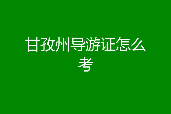 甘孜州导游证怎么考