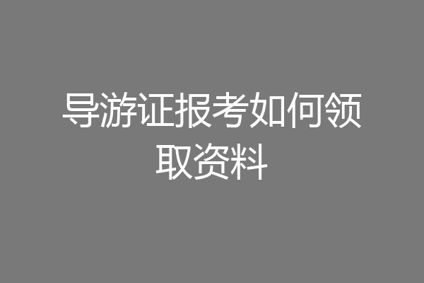 导游证报考如何领取资料
