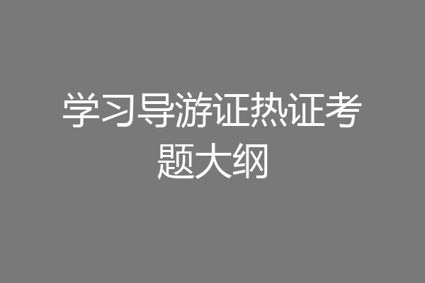 学习导游证热证考题大纲