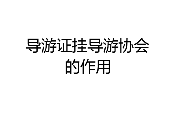 导游证挂导游协会的作用