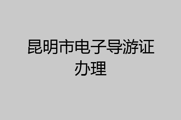 昆明市电子导游证办理