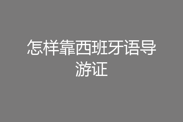 怎样靠西班牙语导游证