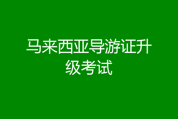 马来西亚导游证升级考试