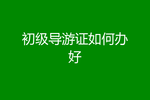 初级导游证如何办好