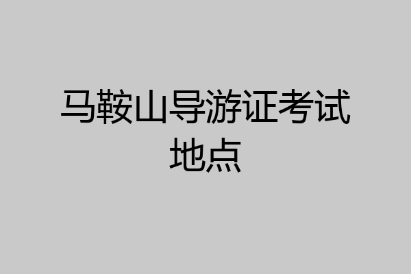马鞍山导游证考试地点