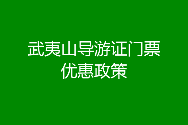 武夷山导游证门票优惠政策