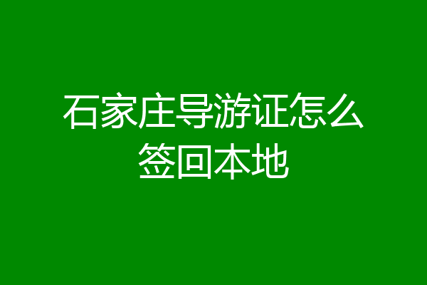 石家庄导游证怎么签回本地