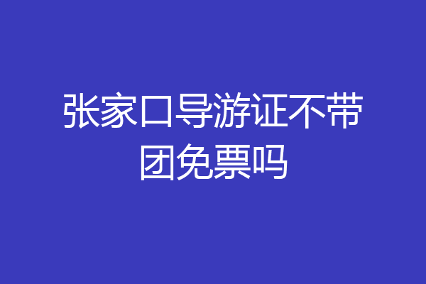 张家口导游证不带团免票吗