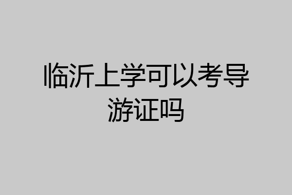 临沂上学可以考导游证吗