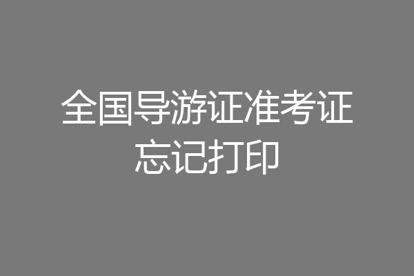 全国导游证准考证忘记打印