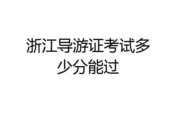 浙江导游证考试多少分能过