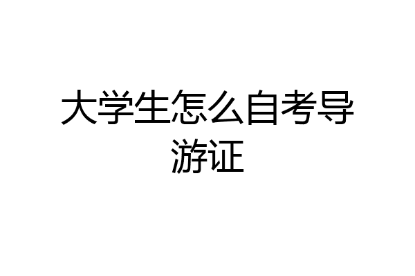 大学生怎么自考导游证