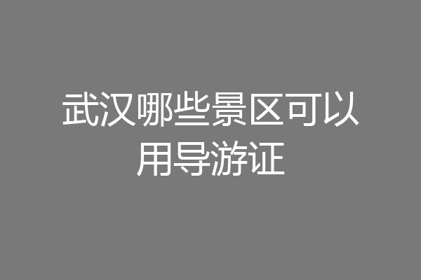 武汉哪些景区可以用导游证