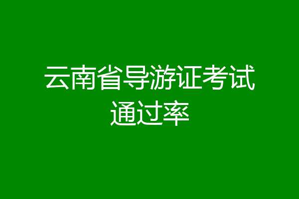 云南省导游证考试通过率