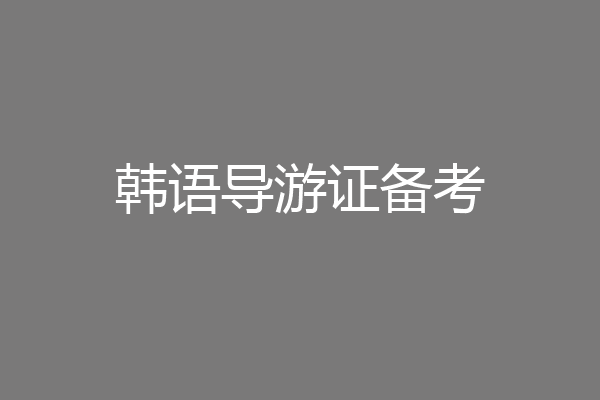 韩语导游证备考
