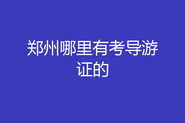 郑州哪里有考导游证的