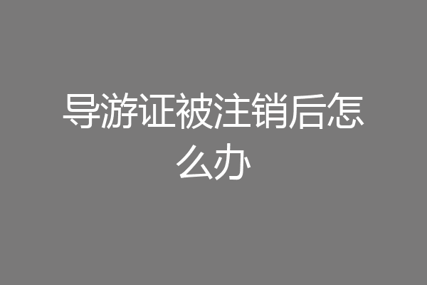 导游证被注销后怎么办