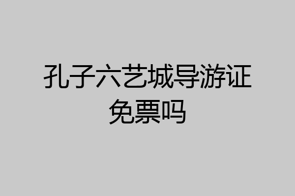 孔子六艺城导游证免票吗