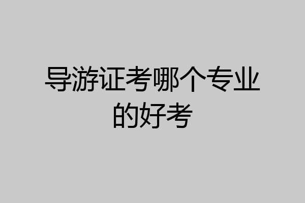 导游证考哪个专业的好考