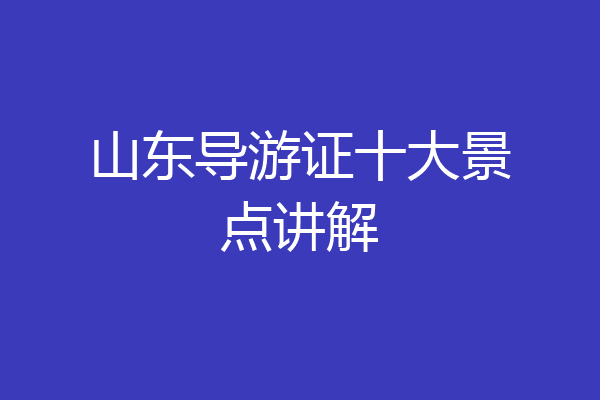 山东导游证十大景点讲解