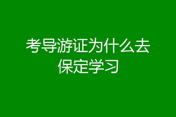 考导游证为什么去保定学习