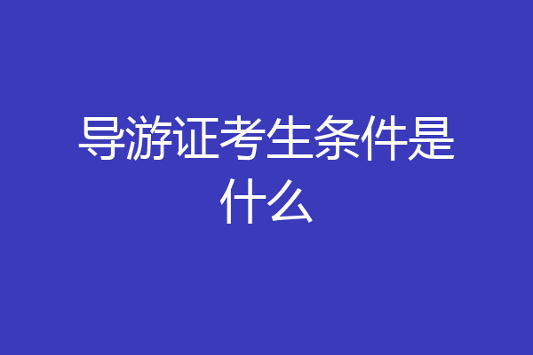 导游证考生条件是什么