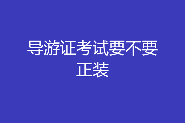 导游证考试要不要正装