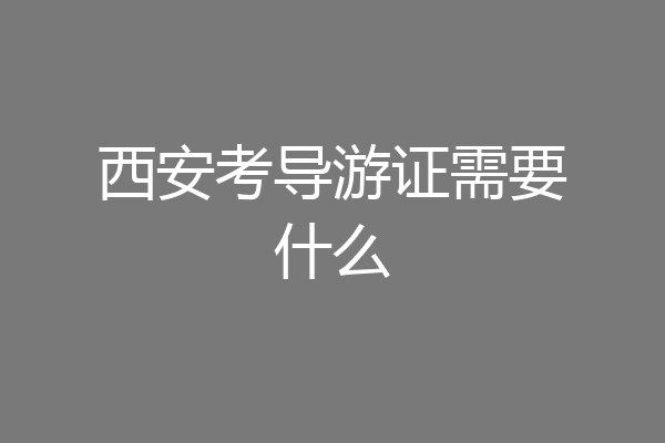 西安考导游证需要什么
