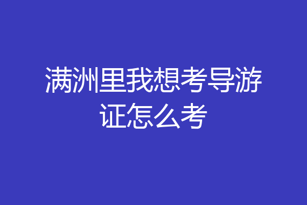 满洲里我想考导游证怎么考