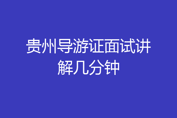 贵州导游证面试讲解几分钟