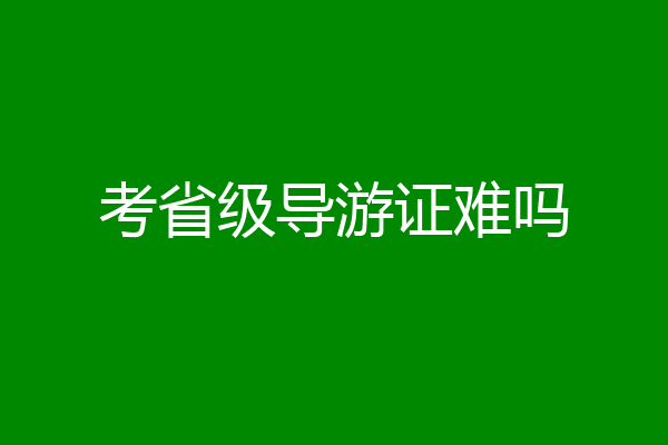 考省级导游证难吗