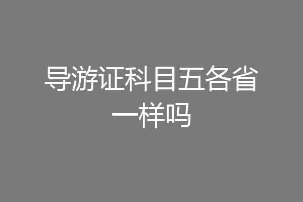 导游证科目五各省一样吗