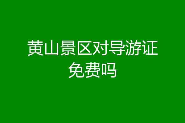 黄山景区对导游证免费吗