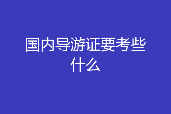 国内导游证要考些什么