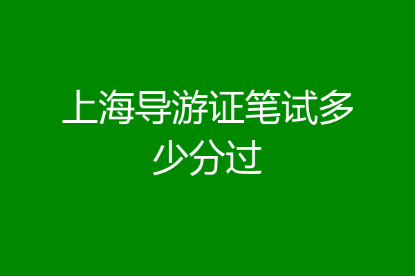 上海导游证笔试多少分过