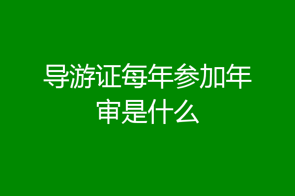 导游证每年参加年审是什么