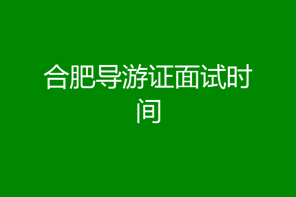 合肥导游证面试时间
