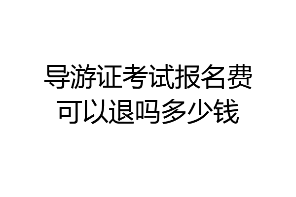 导游证考试报名费可以退吗多少钱