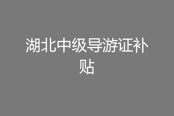 湖北中级导游证补贴