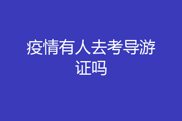 疫情有人去考导游证吗